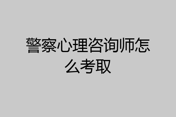 警察心理咨询师怎么考取