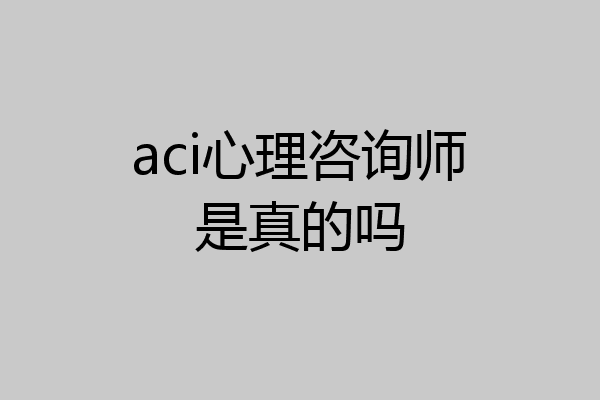 aci心理咨询师是真的吗