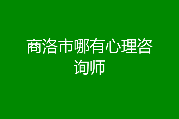 商洛市哪有心理咨询师