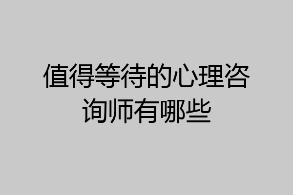 值得等待的心理咨询师有哪些
