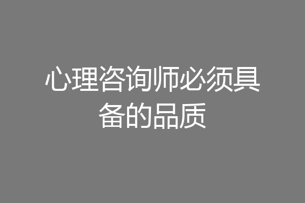 心理咨询师必须具备的品质