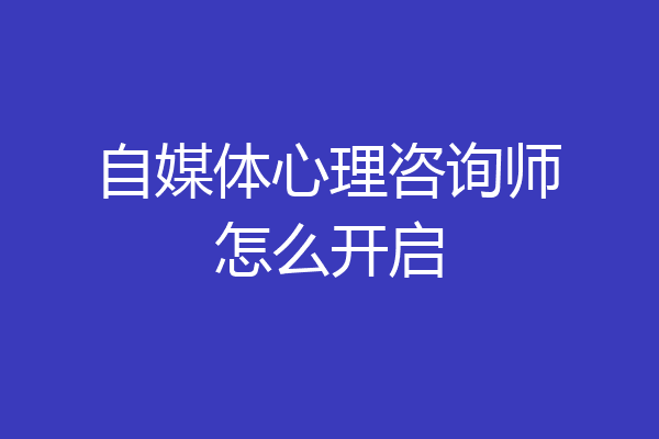 自媒体心理咨询师怎么开启