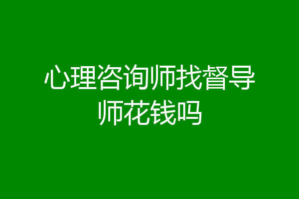 心理咨询师找督导师花钱吗
