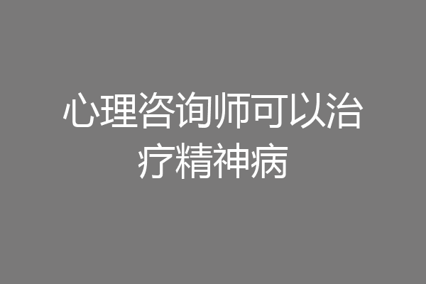 心理咨询师可以治疗精神病
