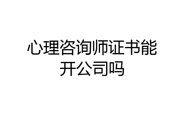 心理咨询师证书能开公司吗