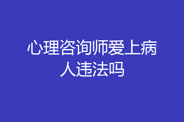 心理咨询师爱上病人违法吗