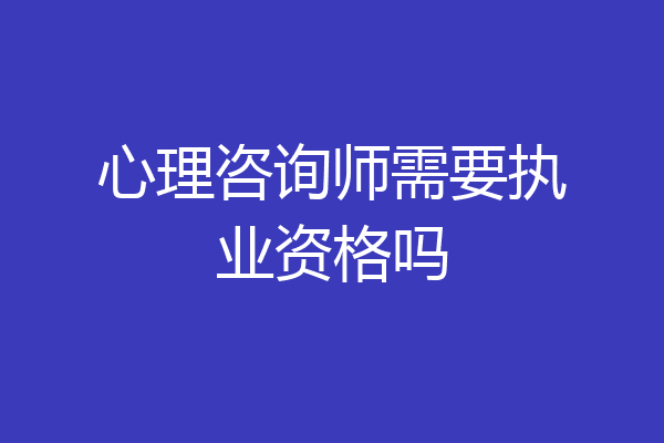 心理咨询师需要执业资格吗