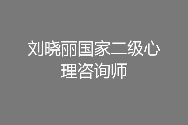 刘晓丽国家二级心理咨询师