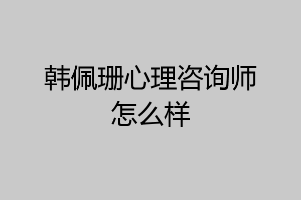 韩佩珊心理咨询师怎么样