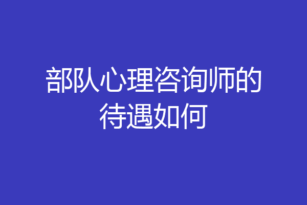 部队心理咨询师的待遇如何