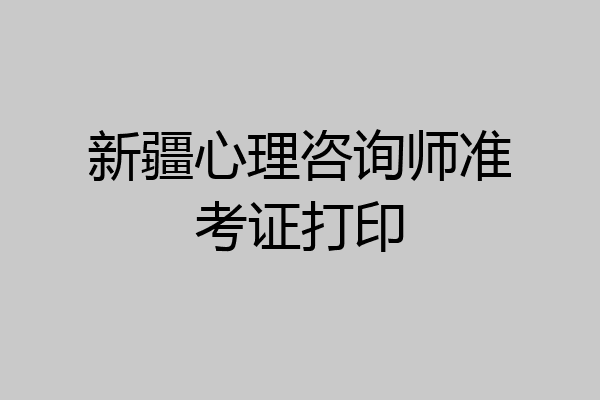 新疆心理咨询师准考证打印
