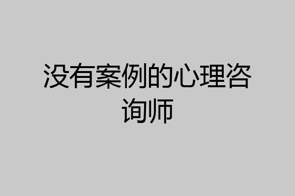 没有案例的心理咨询师