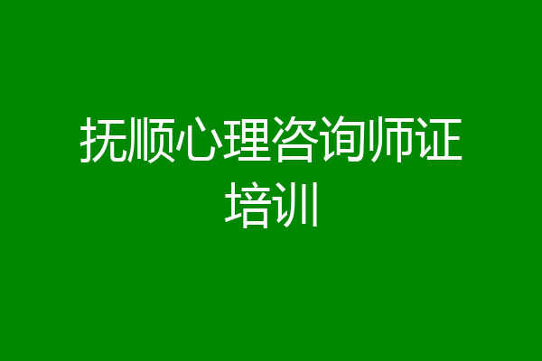 抚顺心理咨询师证培训