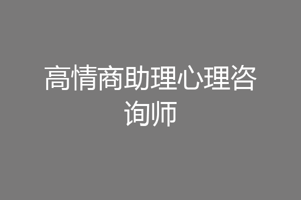 高情商助理心理咨询师