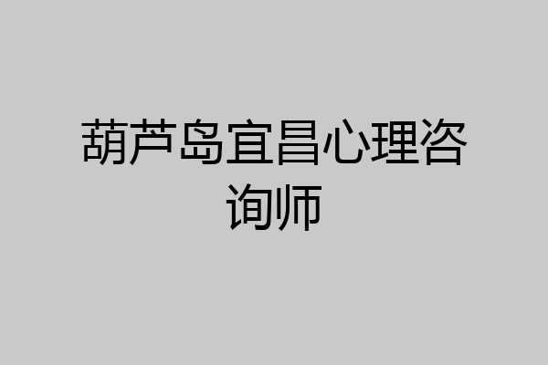 葫芦岛宜昌心理咨询师