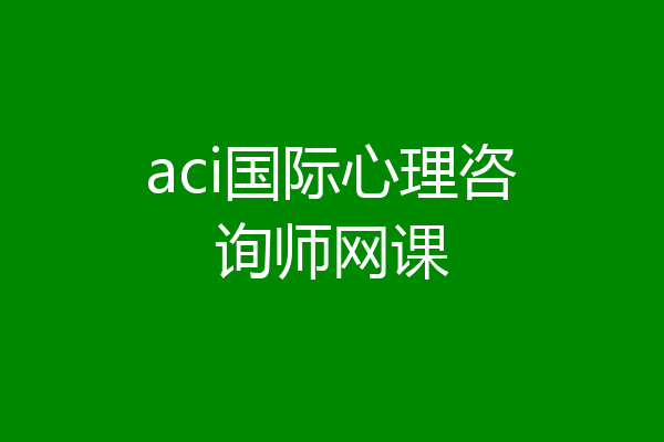 aci国际心理咨询师网课