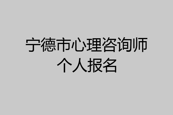 宁德市心理咨询师个人报名
