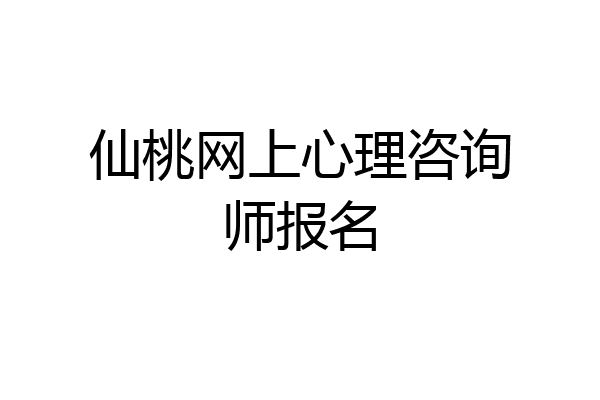 仙桃网上心理咨询师报名