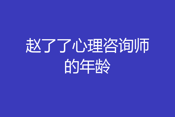赵了了心理咨询师的年龄