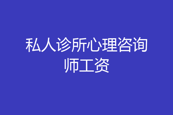 私人诊所心理咨询师工资