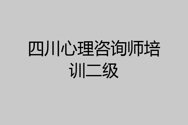 四川心理咨询师培训二级