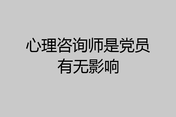 心理咨询师是党员有无影响
