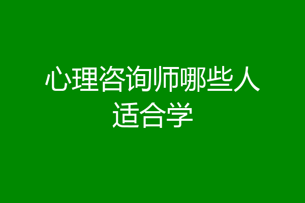 心理咨询师哪些人适合学