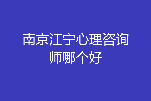南京江宁心理咨询师哪个好