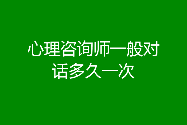 心理咨询师一般对话多久一次