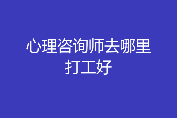 心理咨询师去哪里打工好