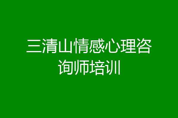 三清山情感心理咨询师培训
