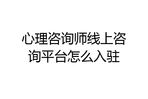 心理咨询师线上咨询平台怎么入驻