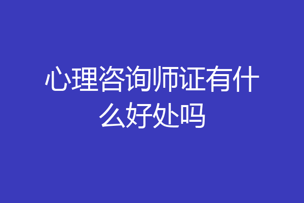 心理咨询师证有什么好处吗