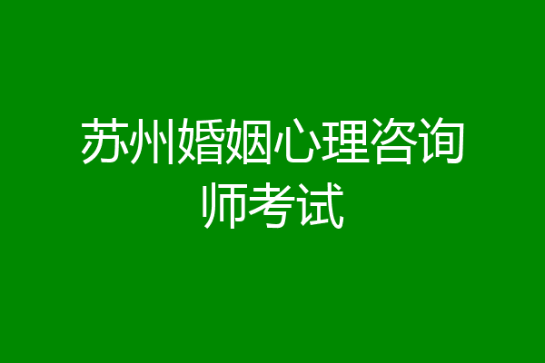 苏州婚姻心理咨询师考试