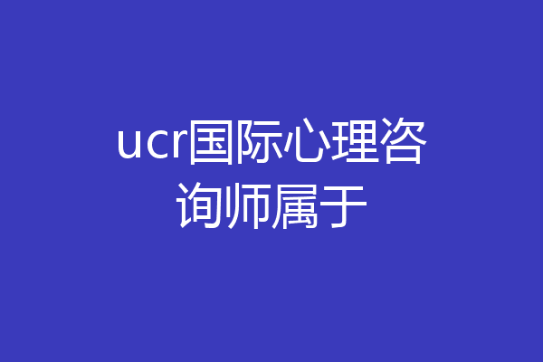 ucr国际心理咨询师属于