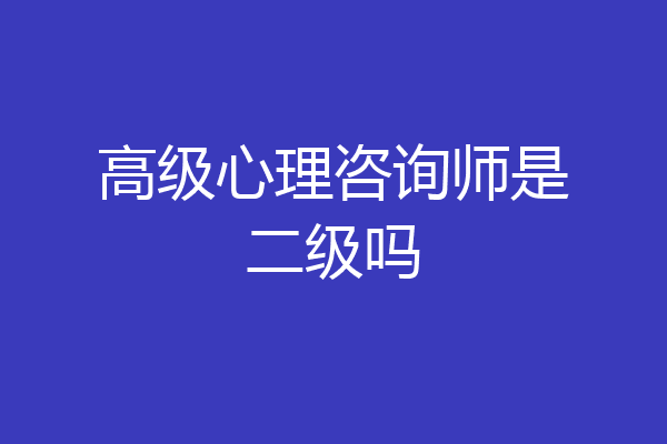 高级心理咨询师是二级吗