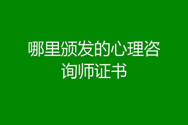 哪里颁发的心理咨询师证书