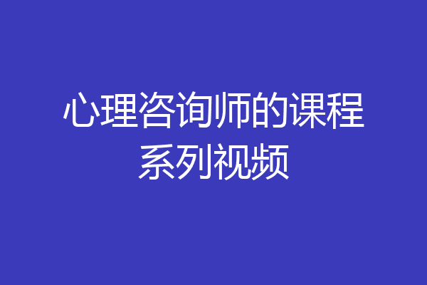 心理咨询师的课程系列视频