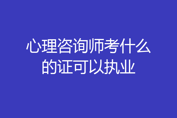 心理咨询师考什么的证可以执业
