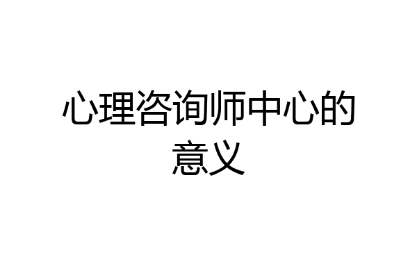 心理咨询师中心的意义