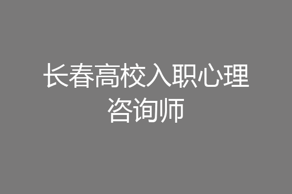 长春高校入职心理咨询师