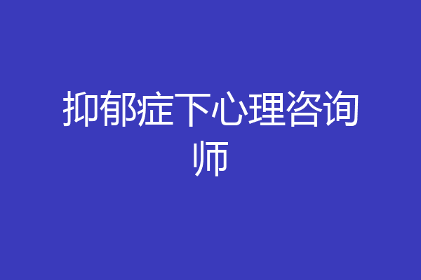 抑郁症下心理咨询师