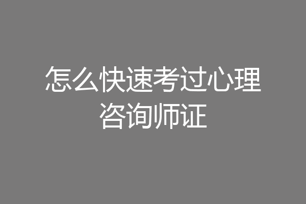 怎么快速考过心理咨询师证