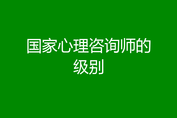 国家心理咨询师的级别