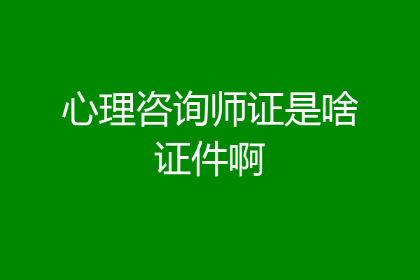 心理咨询师证是啥证件啊
