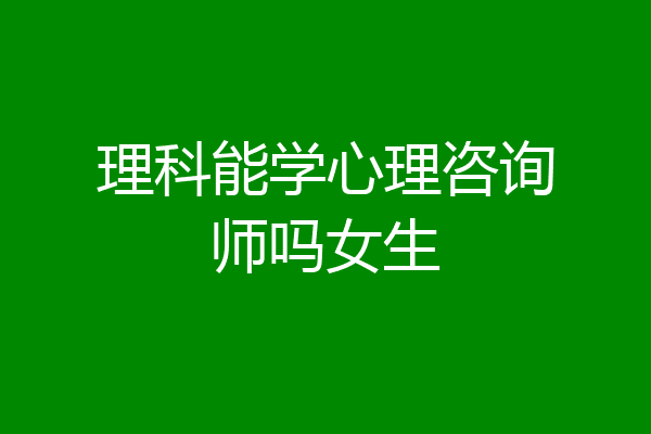 理科能学心理咨询师吗女生