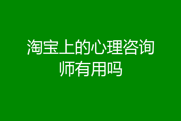 淘宝上的心理咨询师有用吗