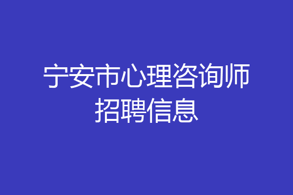 宁安市心理咨询师招聘信息
