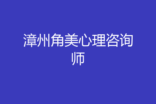 漳州角美心理咨询师