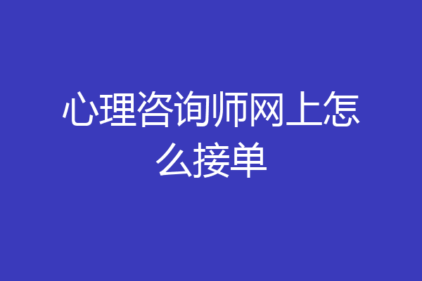 心理咨询师网上怎么接单